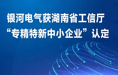 银河电气获湖南省工信厅“专精特新中小企业”认定